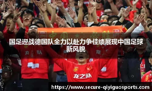 国足迎战德国队全力以赴力争佳绩展现中国足球新风貌